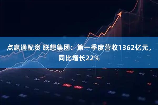 点赢通配资 联想集团：第一季度营收1362亿元，同比增长22%
