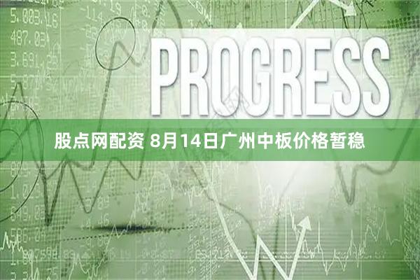 股点网配资 8月14日广州中板价格暂稳