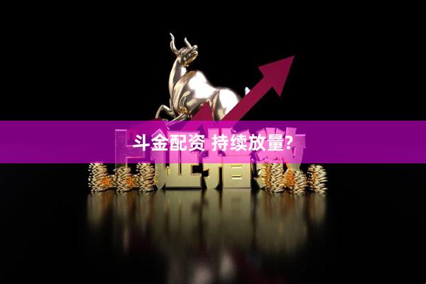 斗金配资 持续放量?
