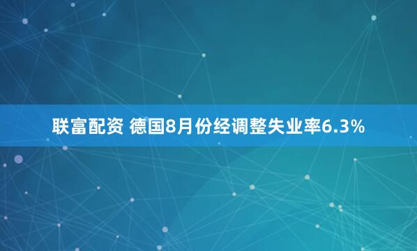 联富配资 德国8月份经调整失业率6.3%