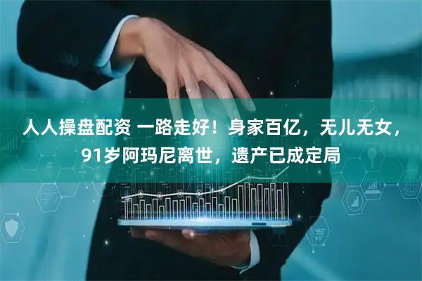 人人操盘配资 一路走好！身家百亿，无儿无女，91岁阿玛尼离世，遗产已成定局