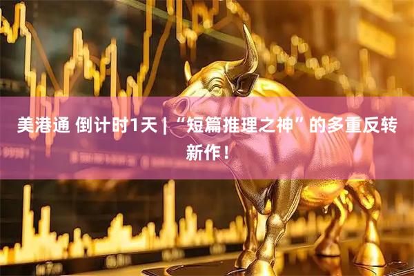 美港通 倒计时1天 | “短篇推理之神”的多重反转新作！