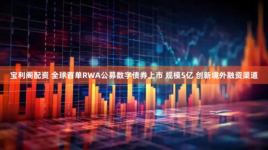宝利阁配资 全球首单RWA公募数字债券上市 规模5亿 创新境外融资渠道