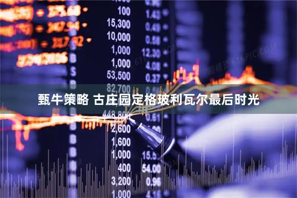 甄牛策略 古庄园定格玻利瓦尔最后时光