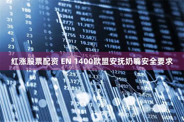 红涨股票配资 EN 1400欧盟安抚奶嘴安全要求